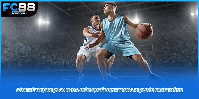 Cầu thủ thực hiện cú ném 3 điểm quyết định trong hiệp đấu căng thẳng