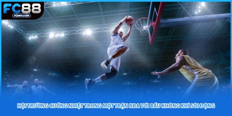 Hội trường cuồng nhiệt trong một trận NBA với bầu không khí sôi động