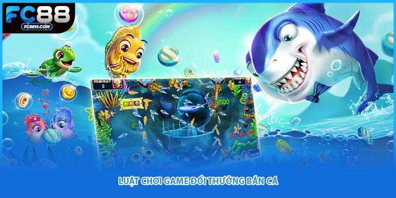 Luật chơi game đổi thưởng bắn cá 